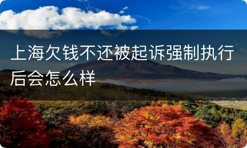 上海欠钱不还被起诉强制执行后会怎么样