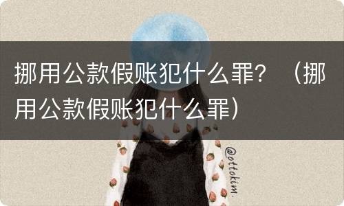 挪用公款假账犯什么罪？（挪用公款假账犯什么罪）