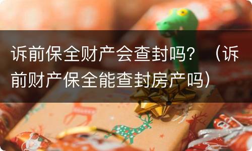 诉前保全财产会查封吗？（诉前财产保全能查封房产吗）