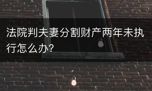 法院判夫妻分割财产两年未执行怎么办？