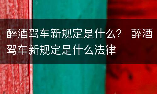 醉酒驾车新规定是什么？ 醉酒驾车新规定是什么法律