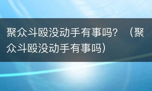 聚众斗殴没动手有事吗？（聚众斗殴没动手有事吗）