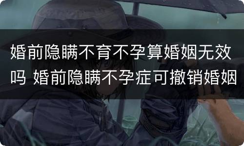 婚前隐瞒不育不孕算婚姻无效吗 婚前隐瞒不孕症可撤销婚姻