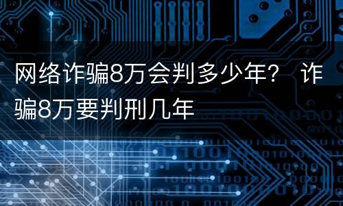 网络诈骗8万会判多少年？ 诈骗8万要判刑几年