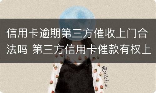 信用卡逾期第三方催收上门合法吗 第三方信用卡催款有权上门吗