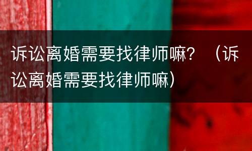 诉讼离婚需要找律师嘛？（诉讼离婚需要找律师嘛）