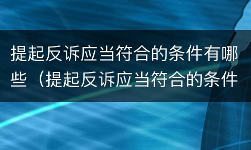 提起反诉应当符合的条件有哪些（提起反诉应当符合的条件有哪些规定）