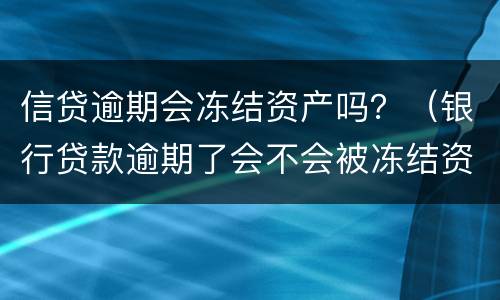 信贷逾期会冻结资产吗？（银行贷款逾期了会不会被冻结资产）