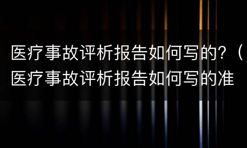 医疗事故评析报告如何写的?（医疗事故评析报告如何写的准确）
