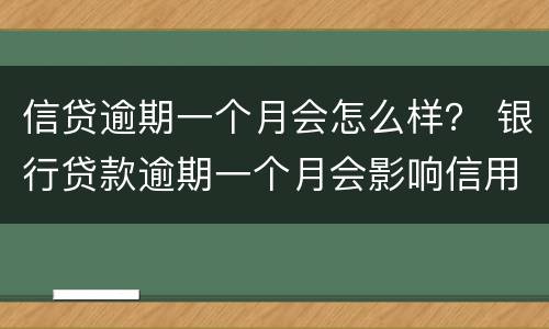 信贷逾期一个月会怎么样？ 银行贷款逾期一个月会影响信用吗