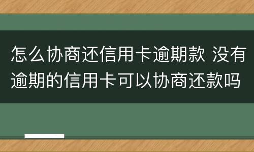 怎么协商还信用卡逾期款 没有逾期的信用卡可以协商还款吗