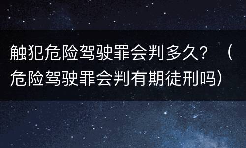 触犯危险驾驶罪会判多久？（危险驾驶罪会判有期徒刑吗）