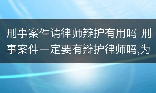 刑事案件请律师辩护有用吗 刑事案件一定要有辩护律师吗,为什么