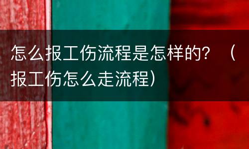 怎么报工伤流程是怎样的？（报工伤怎么走流程）
