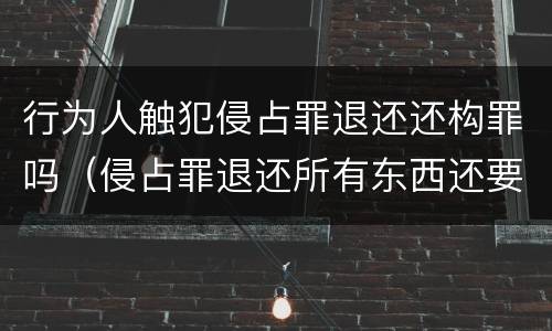 行为人触犯侵占罪退还还构罪吗（侵占罪退还所有东西还要罚款吗?）