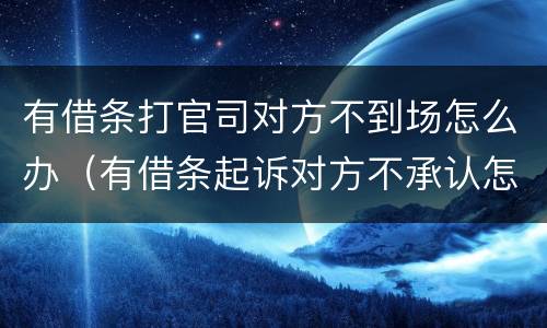 有借条打官司对方不到场怎么办（有借条起诉对方不承认怎么办）