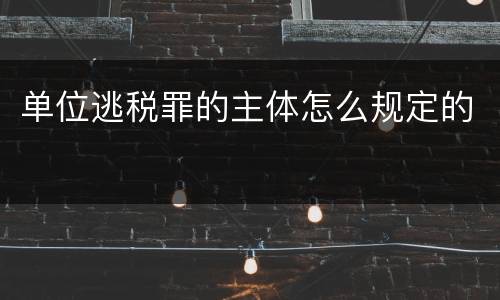 单位逃税罪的主体怎么规定的