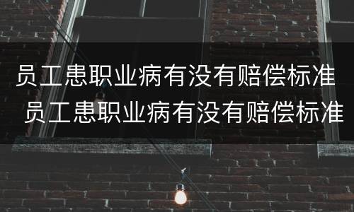 员工患职业病有没有赔偿标准 员工患职业病有没有赔偿标准呢