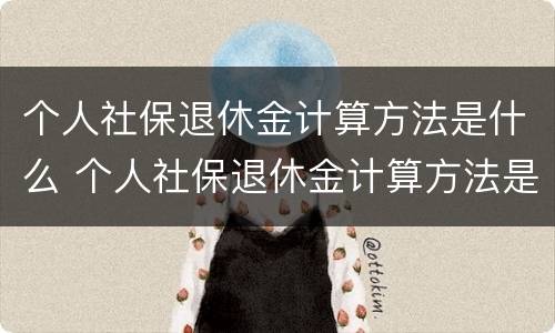 个人社保退休金计算方法是什么 个人社保退休金计算方法是什么样的