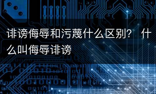 诽谤侮辱和污蔑什么区别？ 什么叫侮辱诽谤