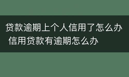 贷款逾期上个人信用了怎么办 信用贷款有逾期怎么办