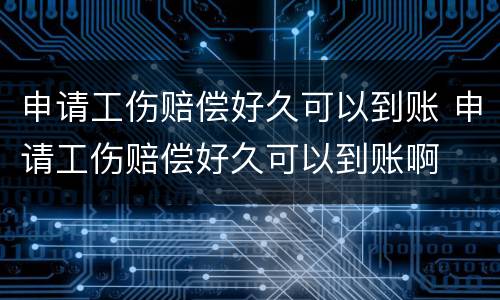 申请工伤赔偿好久可以到账 申请工伤赔偿好久可以到账啊