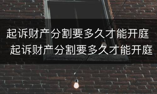 起诉财产分割要多久才能开庭 起诉财产分割要多久才能开庭审理
