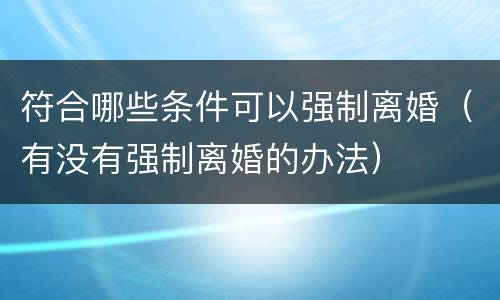 符合哪些条件可以强制离婚（有没有强制离婚的办法）