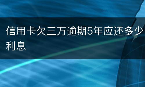 信用卡欠三万逾期5年应还多少利息