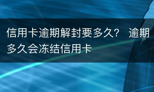 信用卡逾期解封要多久？ 逾期多久会冻结信用卡