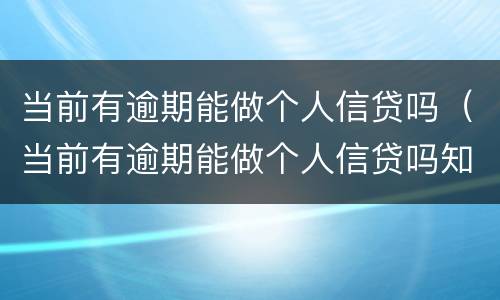 当前有逾期能做个人信贷吗（当前有逾期能做个人信贷吗知乎）