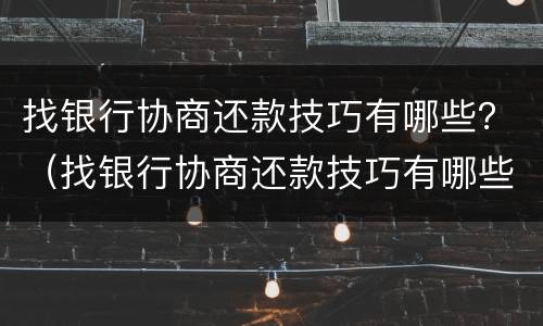 找银行协商还款技巧有哪些？（找银行协商还款技巧有哪些问题）