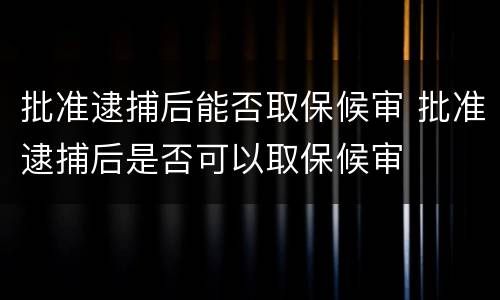 批准逮捕后能否取保候审 批准逮捕后是否可以取保候审