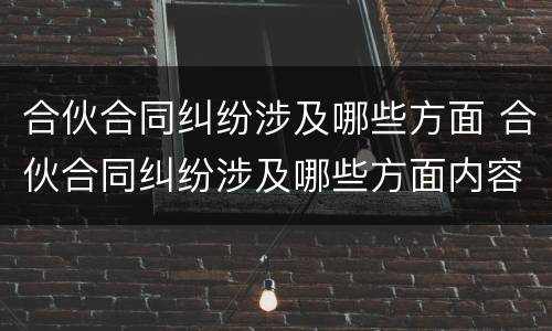 合伙合同纠纷涉及哪些方面 合伙合同纠纷涉及哪些方面内容