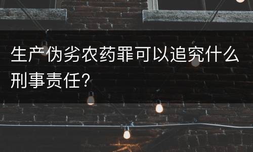 生产伪劣农药罪可以追究什么刑事责任?