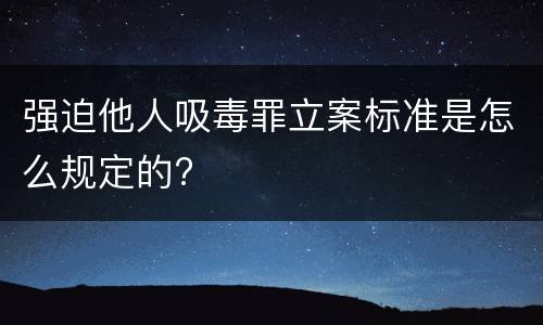 强迫他人吸毒罪立案标准是怎么规定的?