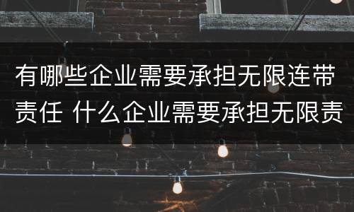 有哪些企业需要承担无限连带责任 什么企业需要承担无限责任和无限连带责任