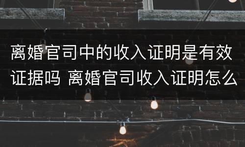 离婚官司中的收入证明是有效证据吗 离婚官司收入证明怎么证明