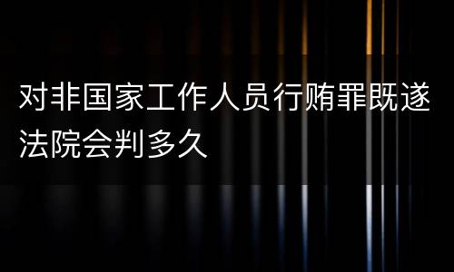 对非国家工作人员行贿罪既遂法院会判多久