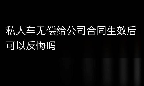 私人车无偿给公司合同生效后可以反悔吗