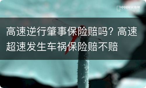 高速逆行肇事保险赔吗? 高速超速发生车祸保险赔不赔