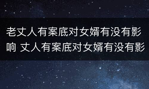 老丈人有案底对女婿有没有影响 丈人有案底对女婿有没有影响 户口在丈人家