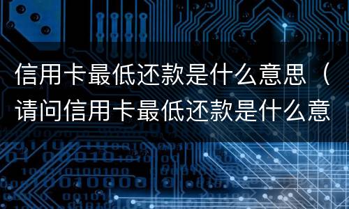 信用卡最低还款是什么意思（请问信用卡最低还款是什么意思）
