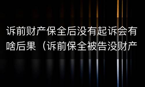 诉前财产保全后没有起诉会有啥后果（诉前保全被告没财产怎么办）
