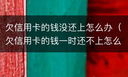 欠信用卡的钱没还上怎么办（欠信用卡的钱一时还不上怎么办）