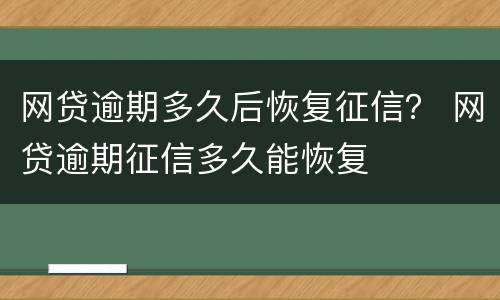 网贷逾期多久后恢复征信？ 网贷逾期征信多久能恢复