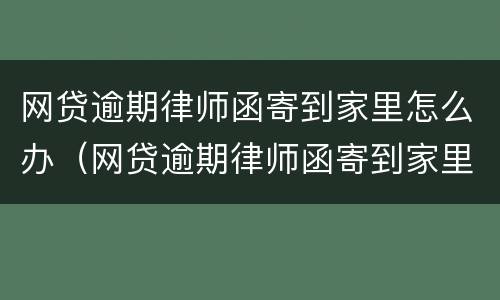 网贷逾期律师函寄到家里怎么办（网贷逾期律师函寄到家里怎么办理）