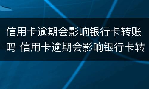 信用卡逾期会影响银行卡转账吗 信用卡逾期会影响银行卡转账吗