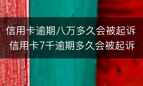 信用卡逾期八万多久会被起诉 信用卡7千逾期多久会被起诉