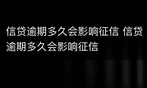 信贷逾期多久会影响征信 信贷逾期多久会影响征信